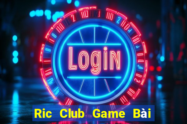 Ric Club Game Bài Online Đổi Thưởng