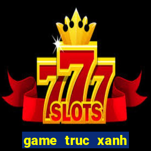 game truc xanh truc tuyen