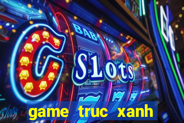 game truc xanh truc tuyen