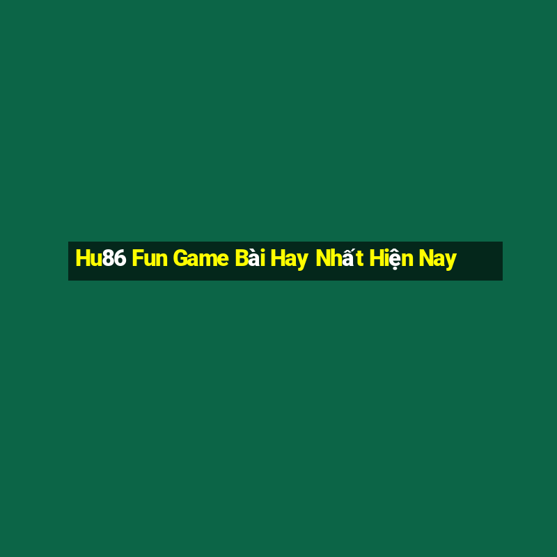 Hu86 Fun Game Bài Hay Nhất Hiện Nay