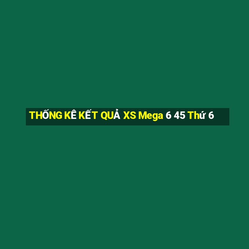 THỐNG KÊ KẾT QUẢ XS Mega 6 45 Thứ 6