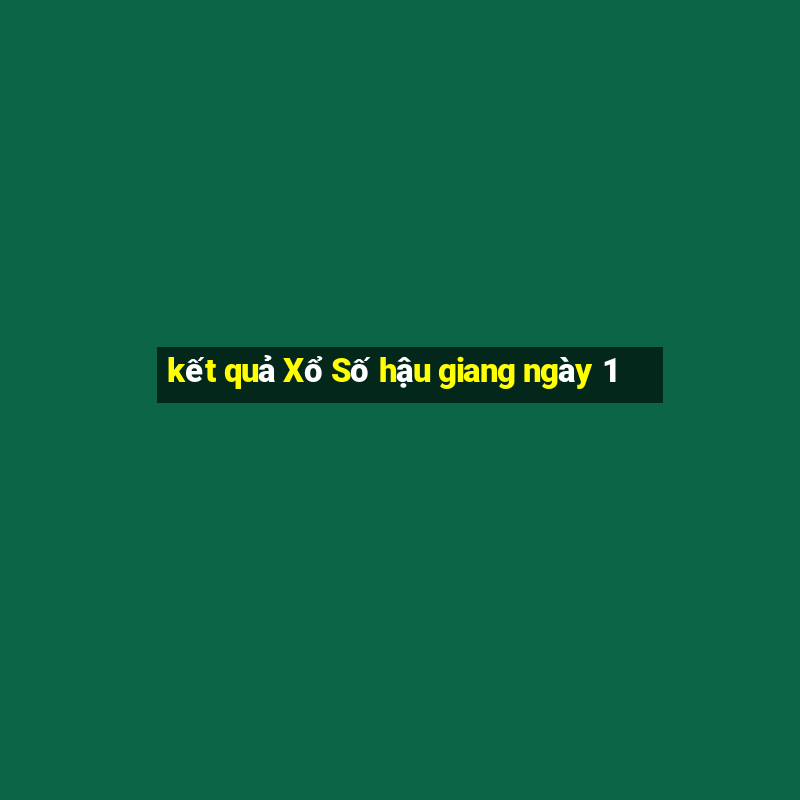 kết quả Xổ Số hậu giang ngày 1