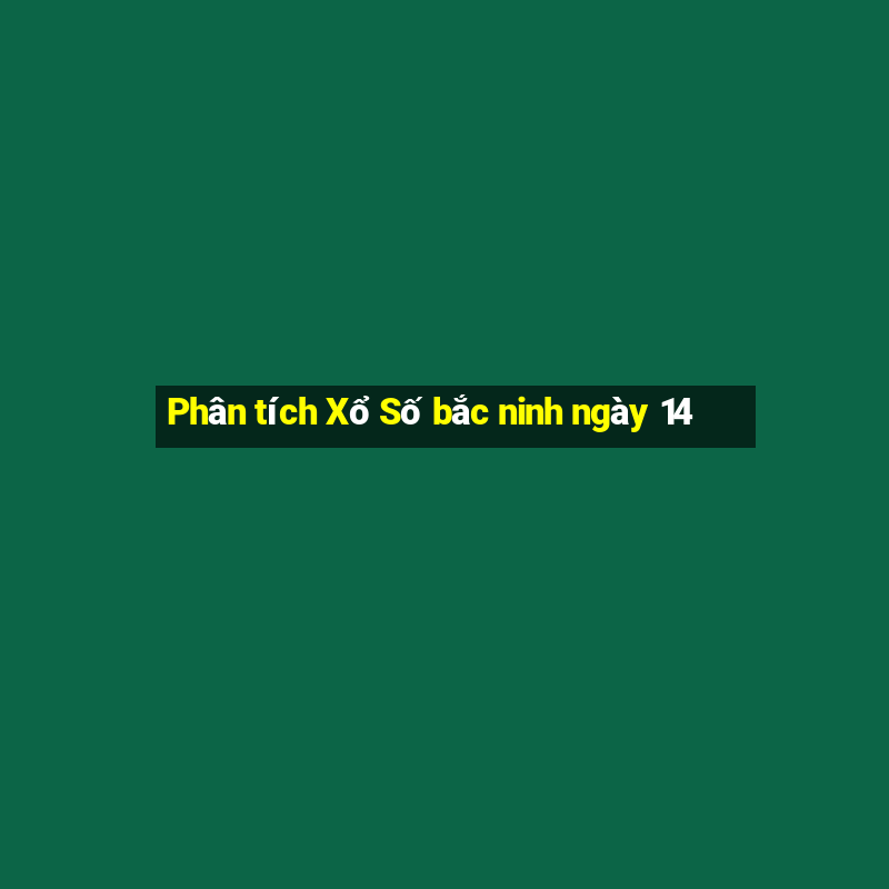 Phân tích Xổ Số bắc ninh ngày 14