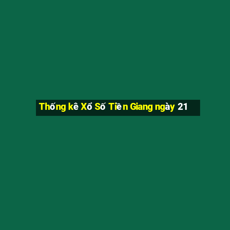 Thống kê Xổ Số Tiền Giang ngày 21