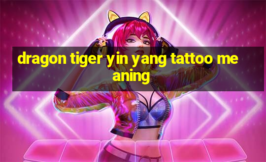 dragon tiger yin yang tattoo meaning