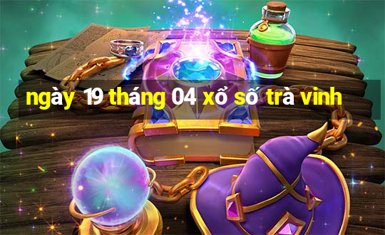 ngày 19 tháng 04 xổ số trà vinh