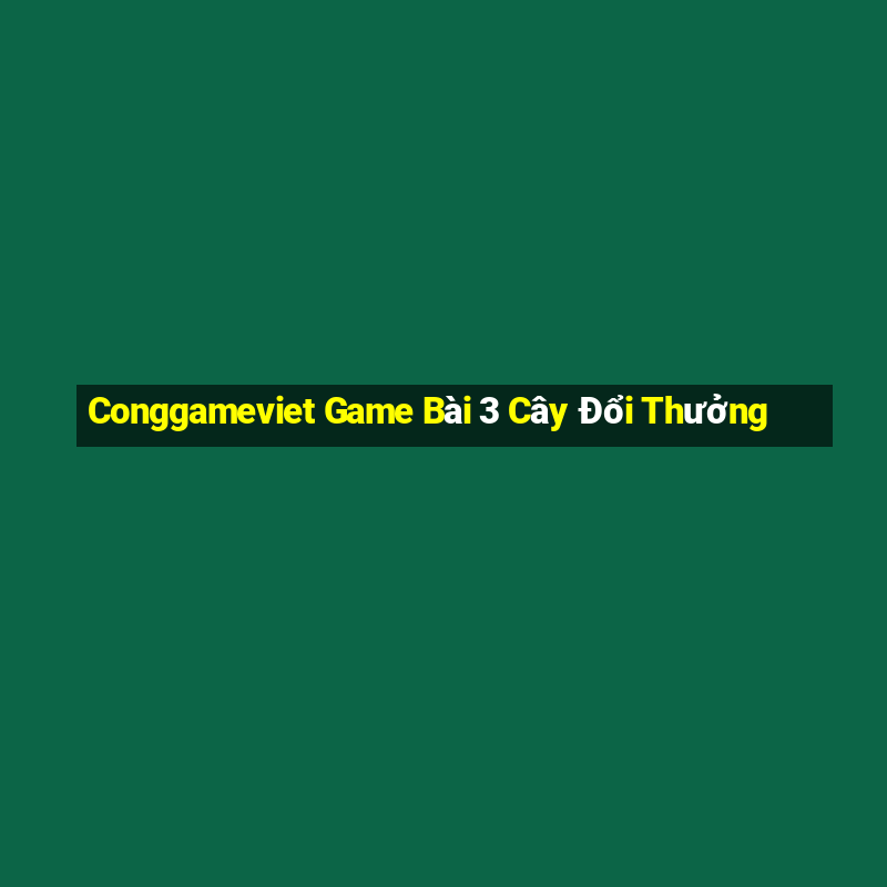 Conggameviet Game Bài 3 Cây Đổi Thưởng