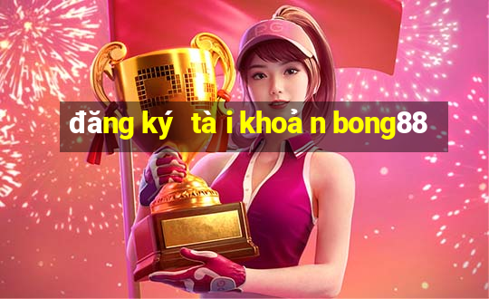 đăng ký tài khoản bong88