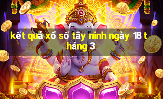 kết quả xổ số tây ninh ngày 18 tháng 3