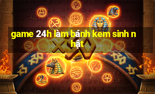 game 24h làm bánh kem sinh nhật