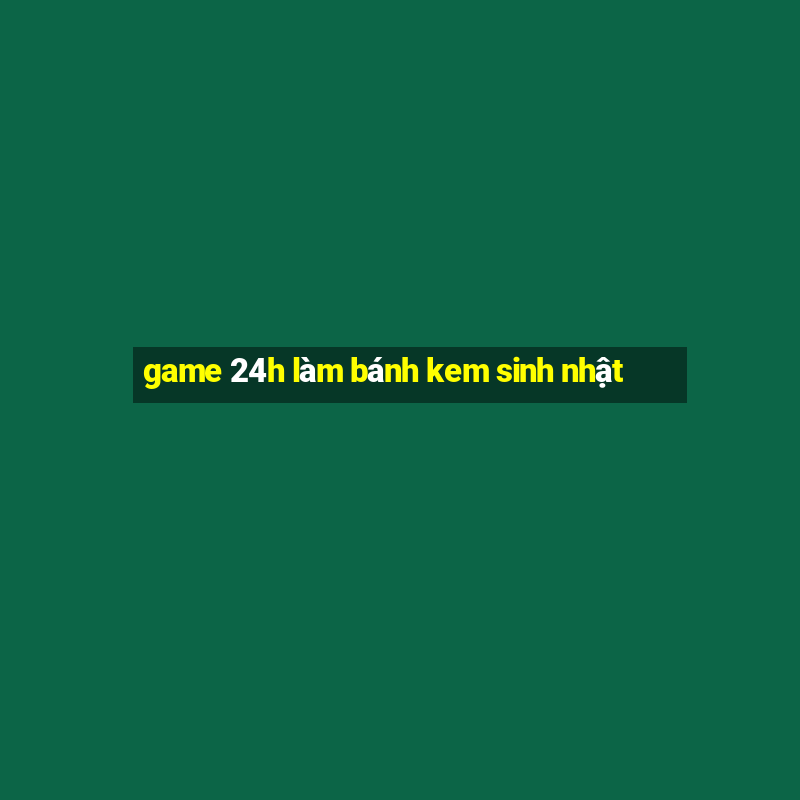 game 24h làm bánh kem sinh nhật