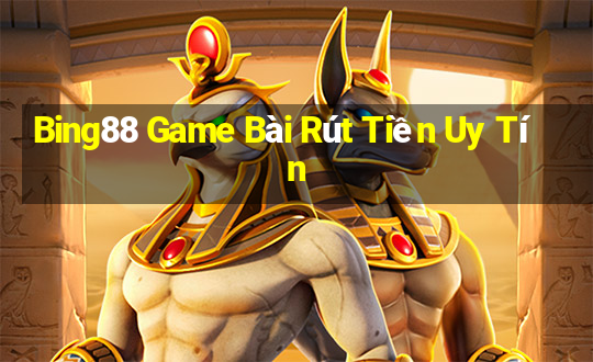 Bing88 Game Bài Rút Tiền Uy Tín