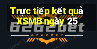 Trực tiếp kết quả XSMB ngày 25