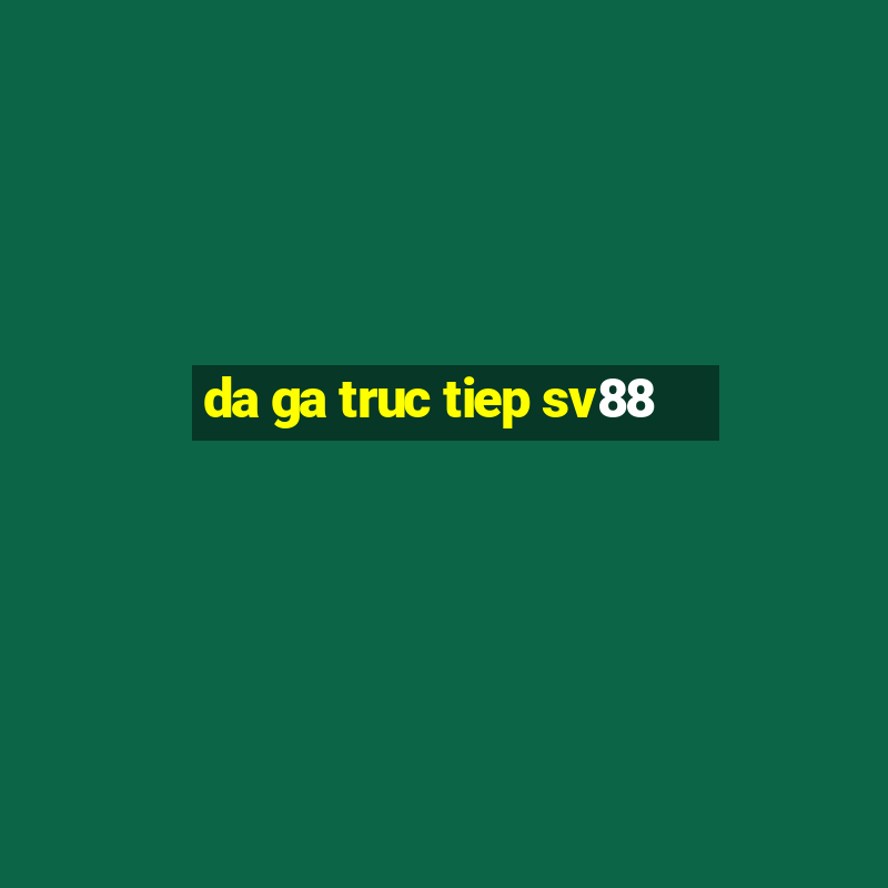 da ga truc tiep sv88