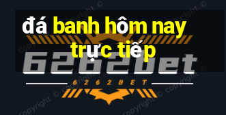 đá banh hôm nay trực tiếp