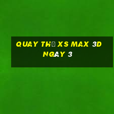 Quay thử XS Max 3D ngày 3