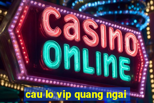 cau lo vip quang ngai