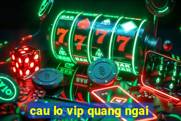 cau lo vip quang ngai