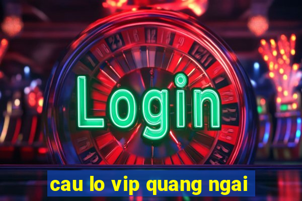 cau lo vip quang ngai