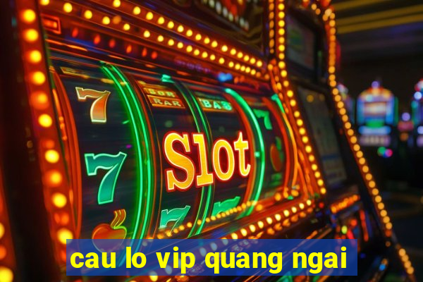 cau lo vip quang ngai