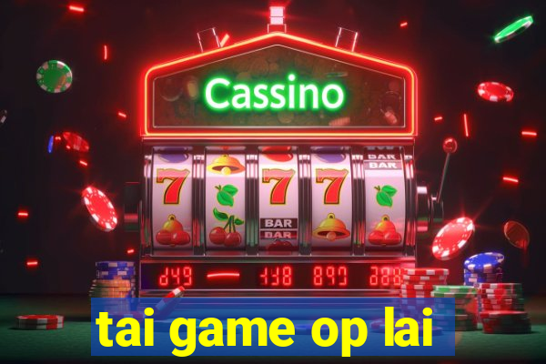 tai game op lai