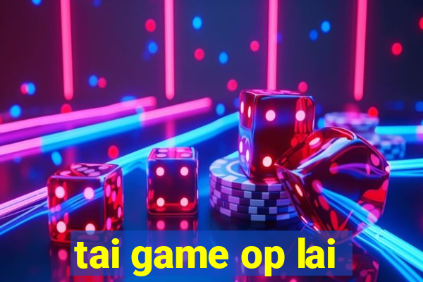 tai game op lai