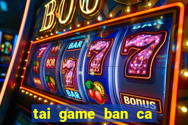 tai game ban ca doi tien that