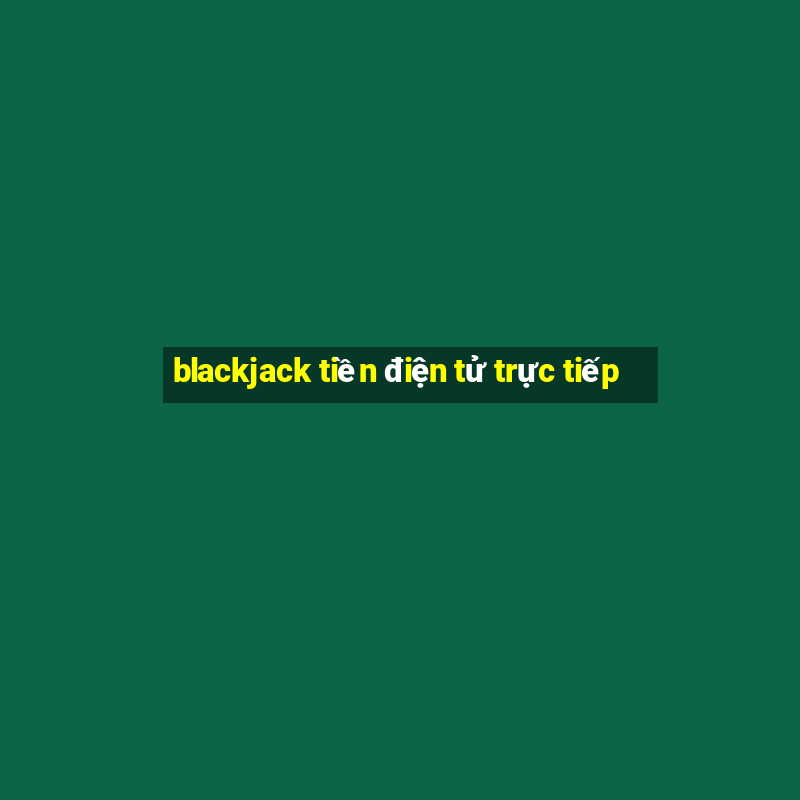 blackjack tiền điện tử trực tiếp