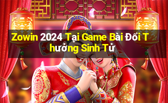 Zowin 2024 Tại Game Bài Đổi Thưởng Sinh Tử