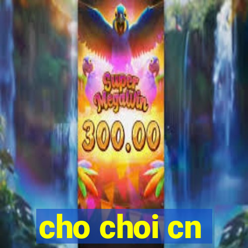 cho choi cn