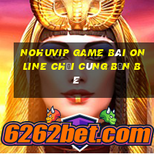 Nohuvip Game Bài Online Chơi Cùng Bạn Bè