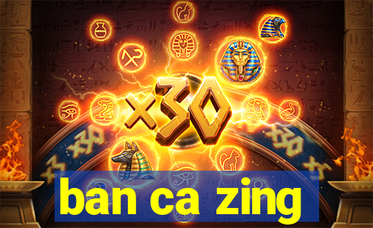 ban ca zing