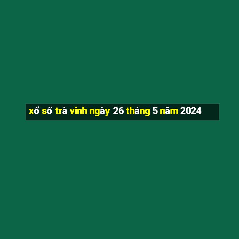 xổ số trà vinh ngày 26 tháng 5 năm 2024