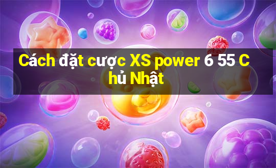 Cách đặt cược XS power 6 55 Chủ Nhật