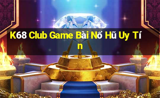 K68 Club Game Bài Nổ Hũ Uy Tín