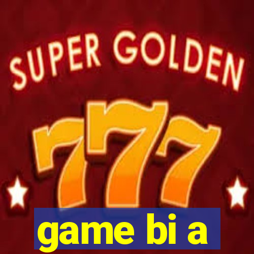 game bi a