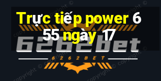 Trực tiếp power 6 55 ngày 17