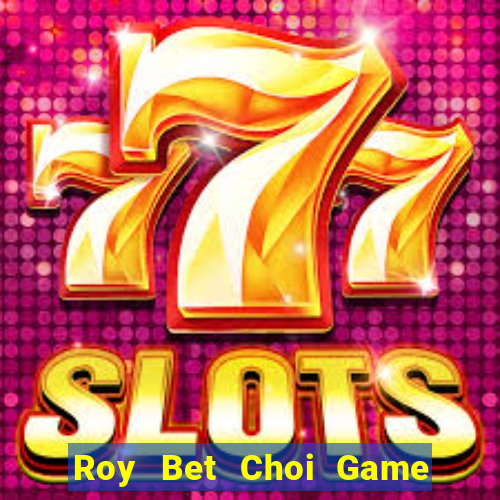 Roy Bet Choi Game Đánh Bài