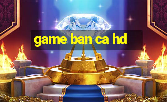 game ban ca hd