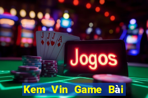 Kem Vin Game Bài Đổi Thưởng