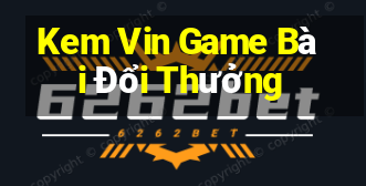 Kem Vin Game Bài Đổi Thưởng