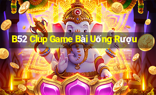 B52 Clup Game Bài Uống Rượu