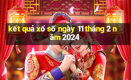 kết quả xổ số ngày 11 tháng 2 năm 2024