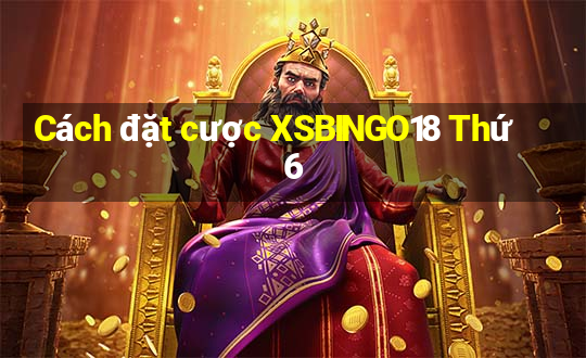 Cách đặt cược XSBINGO18 Thứ 6