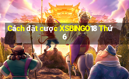 Cách đặt cược XSBINGO18 Thứ 6