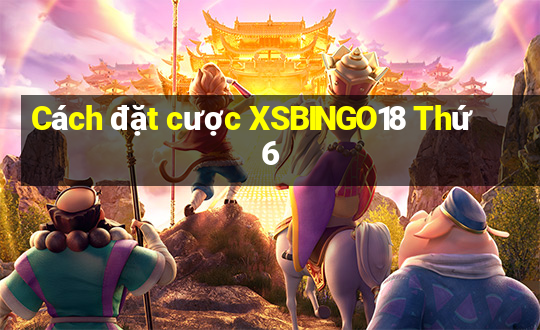 Cách đặt cược XSBINGO18 Thứ 6