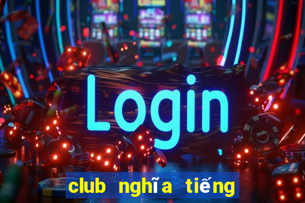 club nghĩa tiếng việt la gì