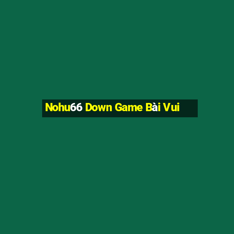 Nohu66 Down Game Bài Vui