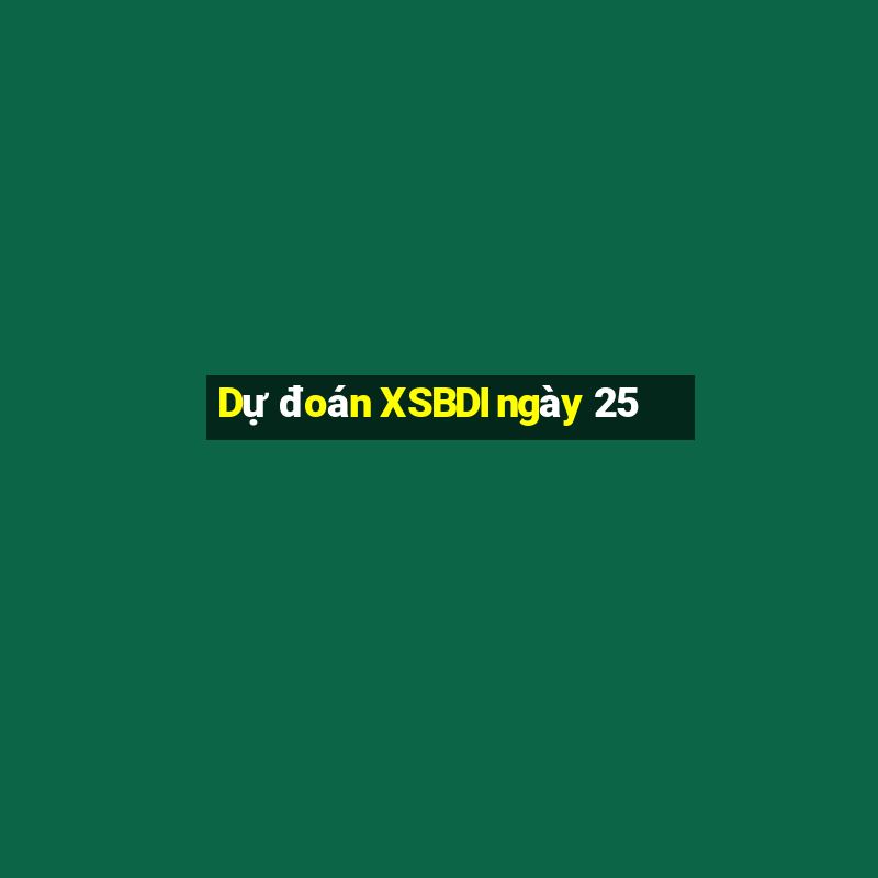 Dự đoán XSBDI ngày 25