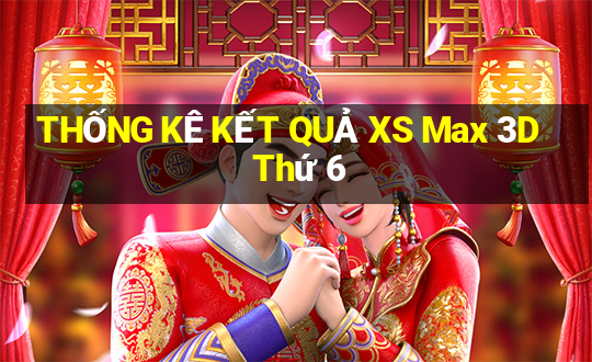 THỐNG KÊ KẾT QUẢ XS Max 3D Thứ 6